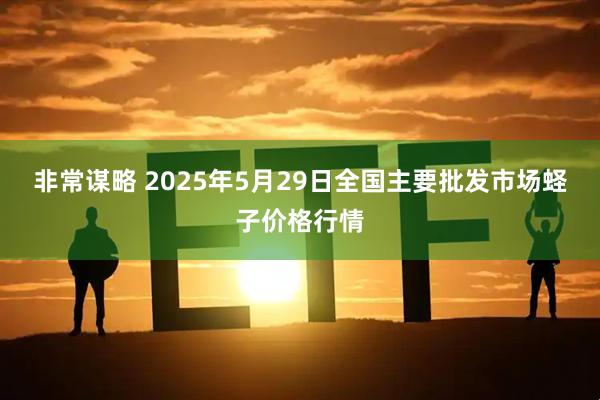 非常谋略 2025年5月29日全国主要批发市场蛏子价格行情