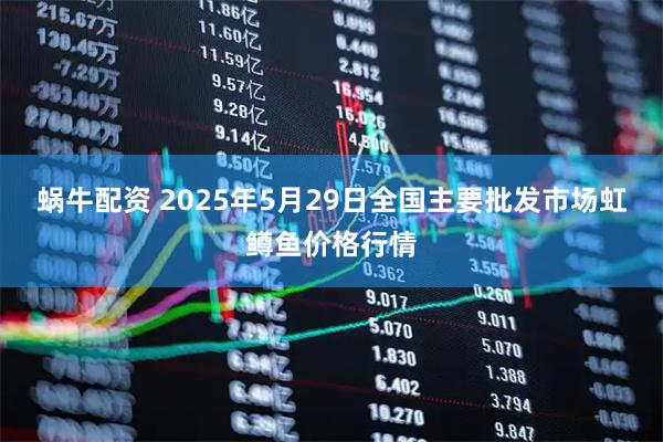 蜗牛配资 2025年5月29日全国主要批发市场虹鳟鱼价格行情