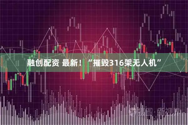 融创配资 最新！“摧毁316架无人机”