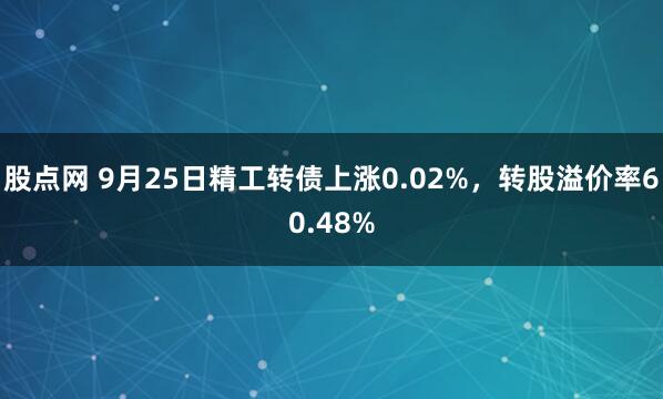 股点网 9月25日精工转债上涨0.02%，转股溢价率60.48%