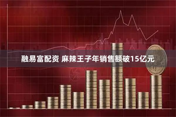 融易富配资 麻辣王子年销售额破15亿元