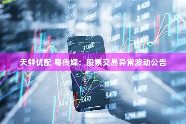 天鲜优配 粤传媒：股票交易异常波动公告