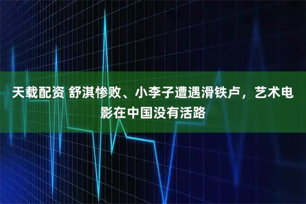 天载配资 舒淇惨败、小李子遭遇滑铁卢,艺术电影在中国没有活路
