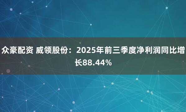 众豪配资 威领股份：2025年前三季度净利润同比增长88.44%