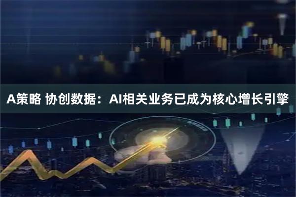 A策略 协创数据:AI相关业务已成为核心增长引擎