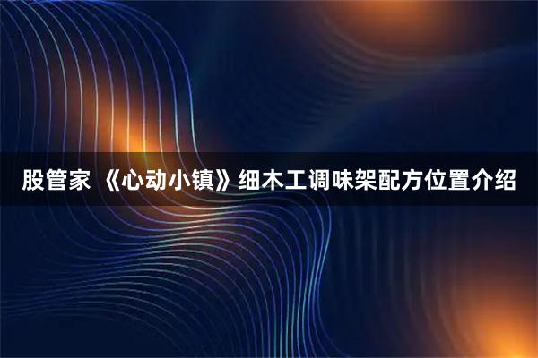 股管家 《心动小镇》细木工调味架配方位置介绍