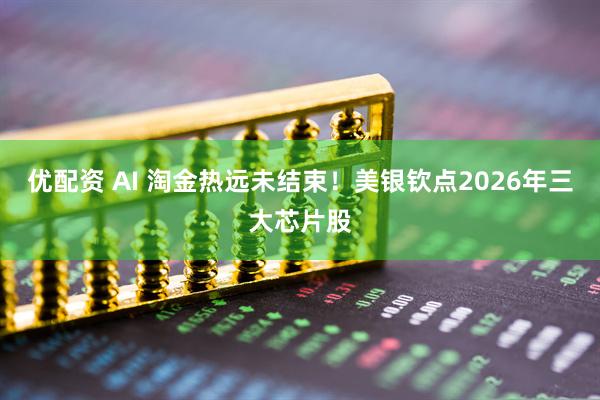 优配资 AI 淘金热远未结束！美银钦点2026年三大芯片股