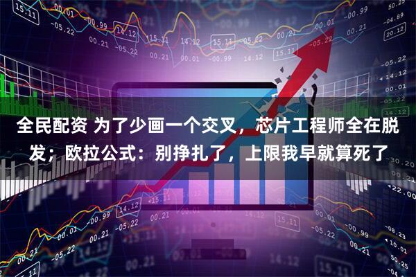 全民配资 为了少画一个交叉,芯片工程师全在脱发;欧拉公式:别挣扎了,上限我早就算死了
