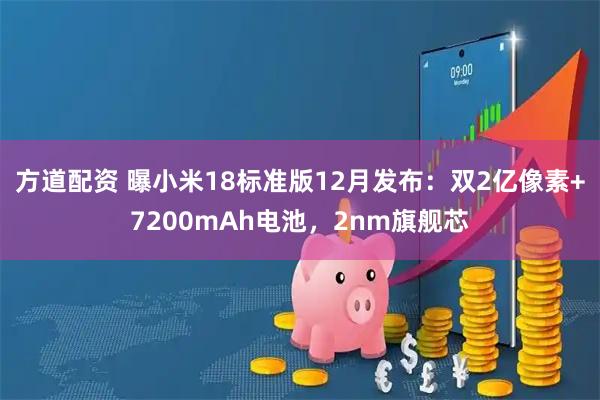 方道配资 曝小米18标准版12月发布：双2亿像素+7200mAh电池，2nm旗舰芯